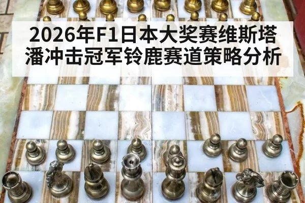 2026年F1日本大奖赛维斯塔潘冲击冠军铃鹿赛道策略分析